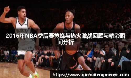 2016年NBA季后赛黄蜂与热火激战回顾与精彩瞬间分析