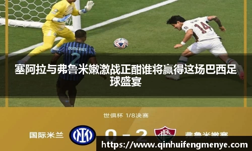 塞阿拉与弗鲁米嫩激战正酣谁将赢得这场巴西足球盛宴